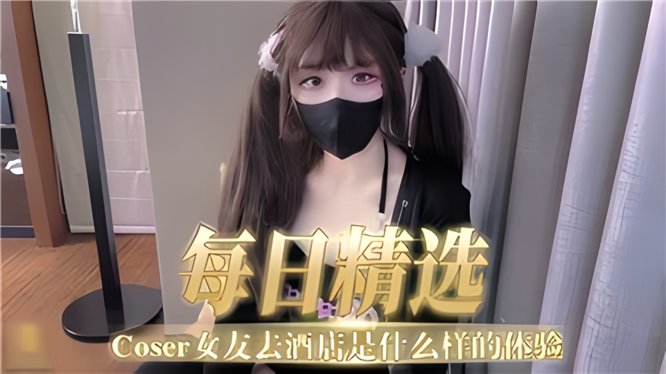 【每日精选】COSER女友去酒店是什么样的体验