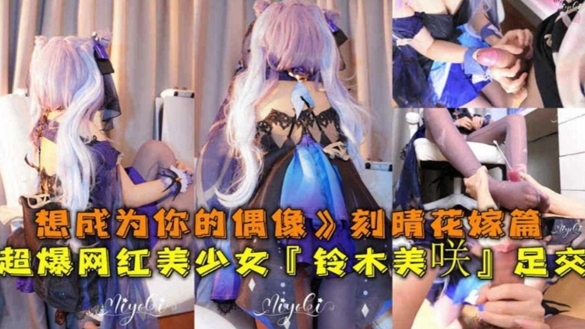 超爆网红美少女足交，想成为你的偶像刻晴花嫁篇
